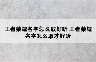 王者荣耀名字怎么取好听 王者荣耀名字怎么取才好听